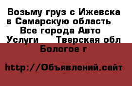 Возьму груз с Ижевска в Самарскую область. - Все города Авто » Услуги   . Тверская обл.,Бологое г.